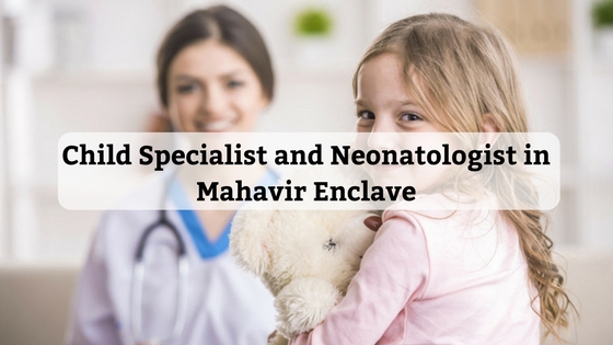 Child Specialist and Neonatologist in Dwarka Mor