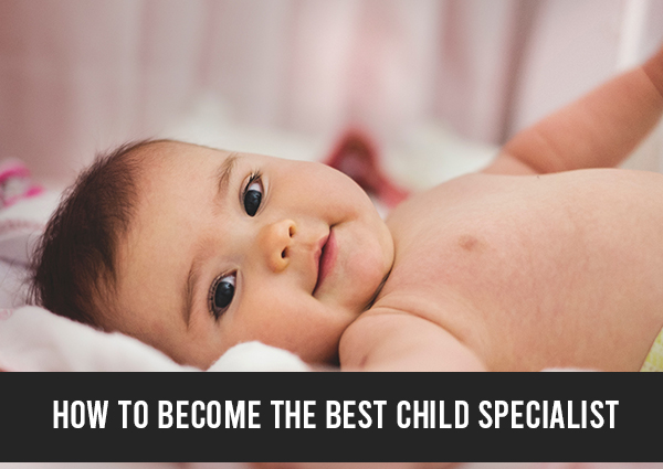 How to Become the Best Child Specialist