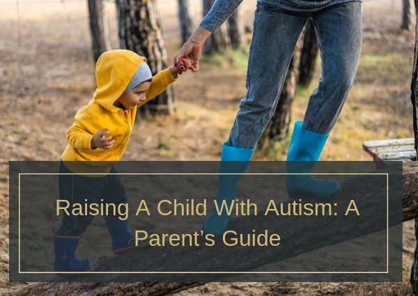 Raising A Child With Autism: A Parent’s Guide