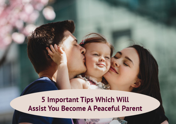 5 Important Tips Which Will Assist You Become A Peaceful Parent﻿